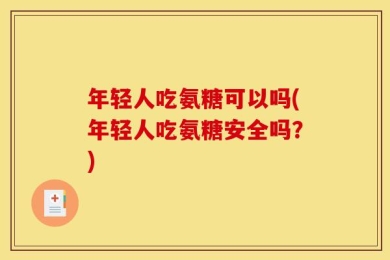 年轻人吃氨糖可以吗(年轻人吃氨糖安全吗？)