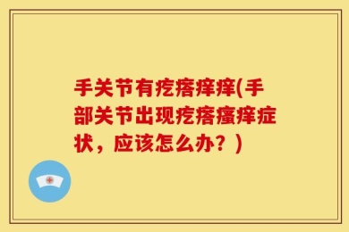 手关节有疙瘩痒痒(手部关节出现疙瘩瘙痒症状，应该怎么办？)