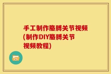 手工制作胳膊关节视频(制作DIY胳膊关节视频教程)