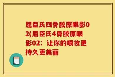 屈臣氏四骨胶原眼影02(屈臣氏4骨胶原眼影02：让你的眼妆更持久更美丽