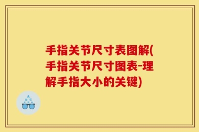 手指关节尺寸表图解(手指关节尺寸图表-理解手指大小的关键)