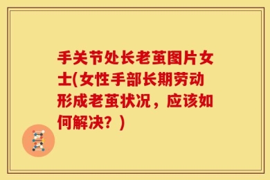 手关节处长老茧图片女士(女性手部长期劳动形成老茧状况，应该如何解决？)