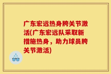广东宏远热身胯关节激活(广东宏远队采取新措施热身，助力球员胯关节激活)