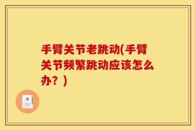 手臂关节老跳动(手臂关节频繁跳动应该怎么办？)