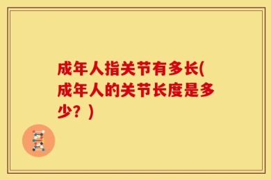 成年人指关节有多长(成年人的关节长度是多少？)