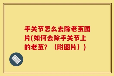 手关节怎么去除老茧图片(如何去除手关节上的老茧？（附图片）)
