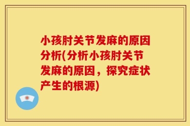 小孩肘关节发麻的原因分析(分析小孩肘关节发麻的原因，探究症状产生的根源)