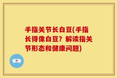 手指关节长白豆(手指长得像白豆？解读指关节形态和健康问题)