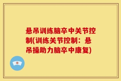悬吊训练脑卒中关节控制(训练关节控制：悬吊操助力脑卒中康复)