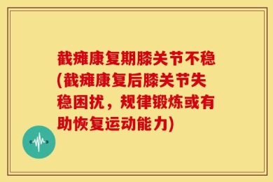 截瘫康复期膝关节不稳(截瘫康复后膝关节失稳困扰，规律锻炼或有助恢复运动能力)