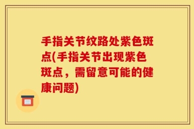 手指关节纹路处紫色斑点(手指关节出现紫色斑点，需留意可能的健康问题)