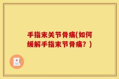 手指末关节骨痛(如何缓解手指末节骨痛？)