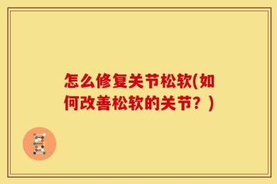 怎么修复关节松软(如何改善松软的关节？)