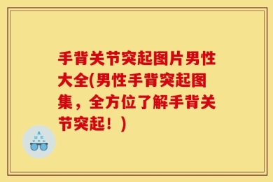 手背关节突起图片男性大全(男性手背突起图集，全方位了解手背关节突起！)