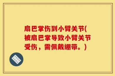 扇巴掌伤到小臂关节(被扇巴掌导致小臂关节受伤，需佩戴绷带。)