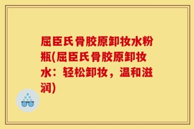 屈臣氏骨胶原卸妆水粉瓶(屈臣氏骨胶原卸妆水：轻松卸妆，温和滋润)