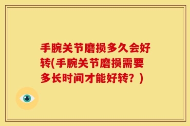 手腕关节磨损多久会好转(手腕关节磨损需要多长时间才能好转？)
