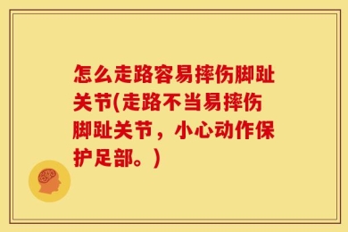怎么走路容易摔伤脚趾关节(走路不当易摔伤脚趾关节，小心动作保护足部。)