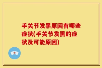 手关节发黑原因有哪些症状(手关节发黑的症状及可能原因)