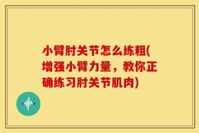 小臂肘关节怎么练粗(增强小臂力量，教你正确练习肘关节肌肉)
