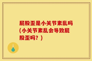 屁股歪是小关节紊乱吗(小关节紊乱会导致屁股歪吗？)
