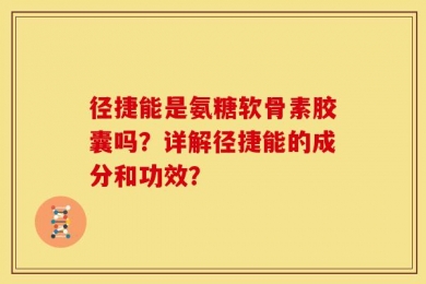 径捷能是氨糖软骨素胶囊吗？详解径捷能的成分和功效？