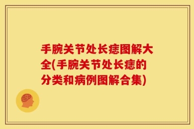 手腕关节处长痣图解大全(手腕关节处长痣的分类和病例图解合集)