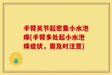 手臂关节起密集小水泡痒(手臂多处起小水泡痒症状，需及时注意)