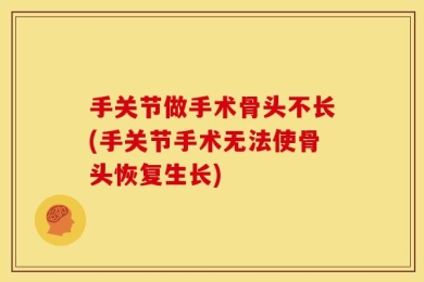 手关节做手术骨头不长(手关节手术无法使骨头恢复生长)