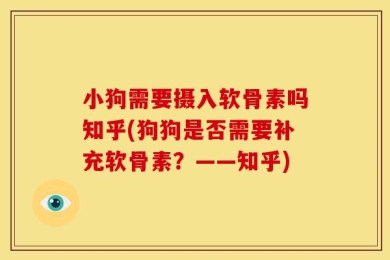 小狗需要摄入软骨素吗知乎(狗狗是否需要补充软骨素？——知乎)