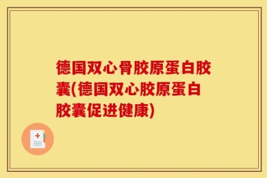 德国双心骨胶原蛋白胶囊(德国双心胶原蛋白胶囊促进健康)