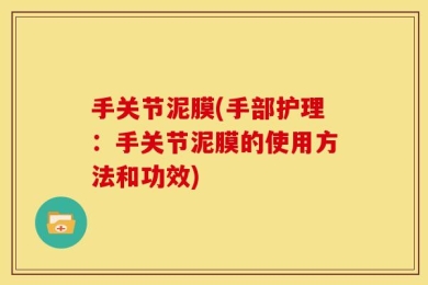 手关节泥膜(手部护理：手关节泥膜的使用方法和功效)
