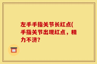 左手手指关节长红点(手指关节出现红点，精力不济？