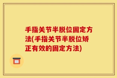 手指关节半脱位固定方法(手指关节半脱位矫正有效的固定方法)