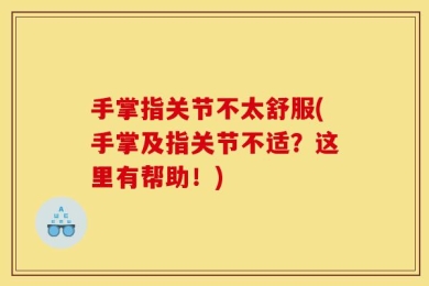 手掌指关节不太舒服(手掌及指关节不适？这里有帮助！)