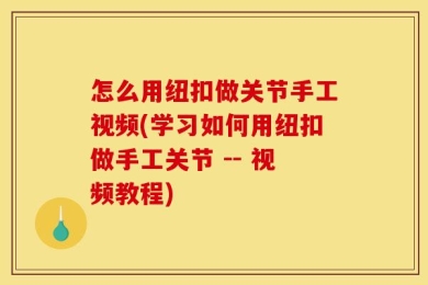 怎么用纽扣做关节手工视频(学习如何用纽扣做手工关节 -- 视频教程)