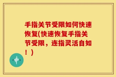 手指关节受限如何快速恢复(快速恢复手指关节受限，连指灵活自如！)