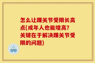 怎么让踝关节受限长高点(成年人也能增高？关键在于解决踝关节受限的问题)