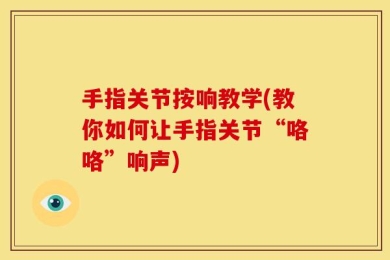 手指关节按响教学(教你如何让手指关节“咯咯”响声)