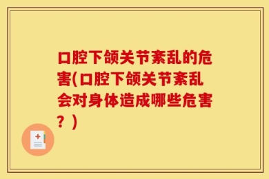 口腔下颌关节紊乱的危害(口腔下颌关节紊乱会对身体造成哪些危害？)