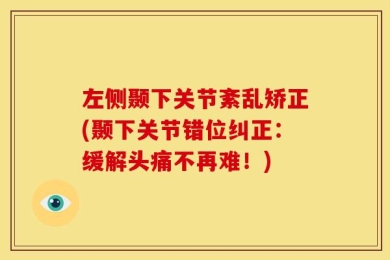 左侧颞下关节紊乱矫正(颞下关节错位纠正：缓解头痛不再难！)