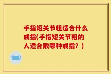 手指短关节粗适合什么戒指(手指短关节粗的人适合戴哪种戒指？)