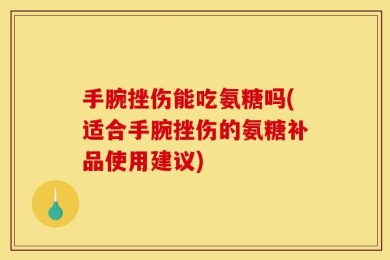手腕挫伤能吃氨糖吗(适合手腕挫伤的氨糖补品使用建议)