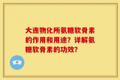 大连物化所氨糖软骨素的作用和用途？详解氨糖软骨素的功效？