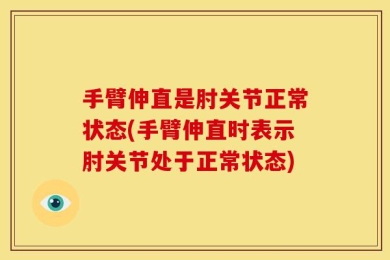 手臂伸直是肘关节正常状态(手臂伸直时表示肘关节处于正常状态)