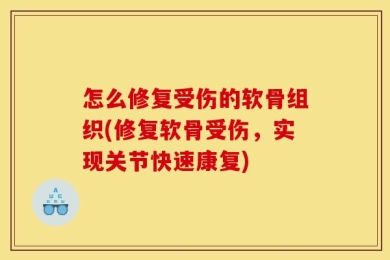 怎么修复受伤的软骨组织(修复软骨受伤，实现关节快速康复)