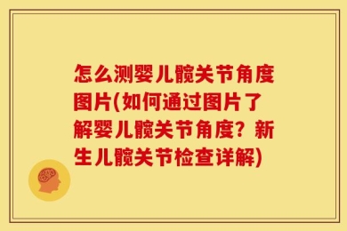 怎么测婴儿髋关节角度图片(如何通过图片了解婴儿髋关节角度？新生儿髋关节检查详解)