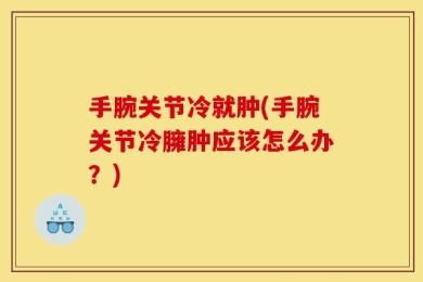 手腕关节冷就肿(手腕关节冷臃肿应该怎么办？)