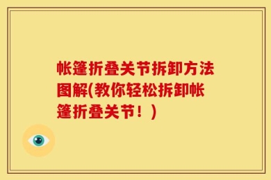 帐篷折叠关节拆卸方法图解(教你轻松拆卸帐篷折叠关节！)