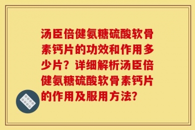 汤臣倍健氨糖硫酸软骨素钙片的功效和作用多少片？详细解析汤臣倍健氨糖硫酸软骨素钙片的作用及服用方法？